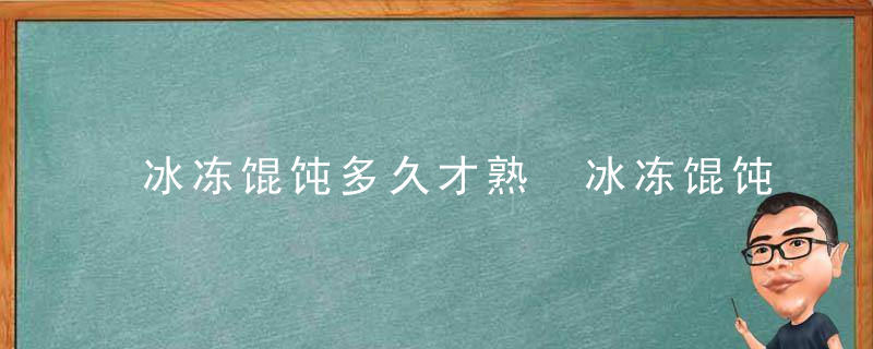 冰冻馄饨多久才熟 冰冻馄饨多多长时间才熟